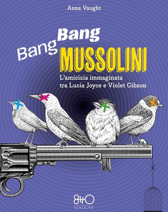 “Bang Bang Mussolini. L’amicizia immaginata tra Lucia Joyce e Violet Gibson”, di Anna Vaught, 8TTO ed.