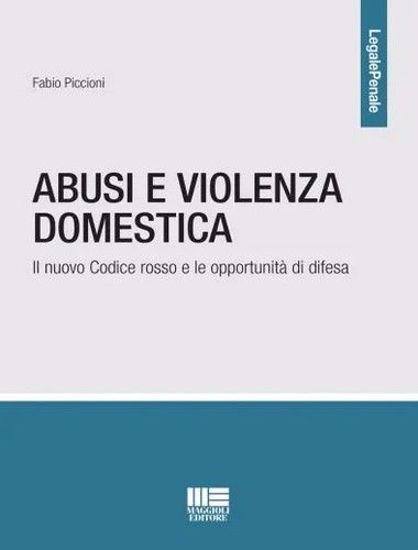 “Abusi e violenza domestica. Il nuovo Codice rosso e le opportunità di difesa”, di Fabio Piccioni, Maggioli editore