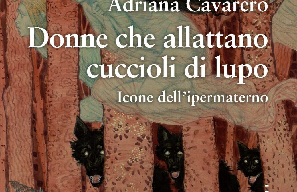 “Donne che allattano cuccioli di lupo”, di Adriana Cavarero, Castelvecchi ed.