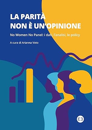 “La parità non è un’opinione. No women no panel: i dati, l’analisi, le policy”, di Arianna Voto, Editrice Bibliografica