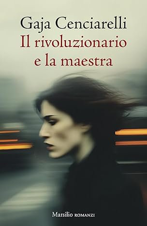 Il rivoluzionario e la maestra, di Gaja Cenciarelli, Marsilio ed.