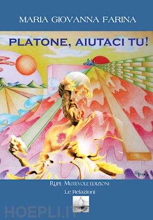 Il piacere di leggere “Platone, Aiutaci Tu”, il libro di Maria Giovanna Farina Filosofa