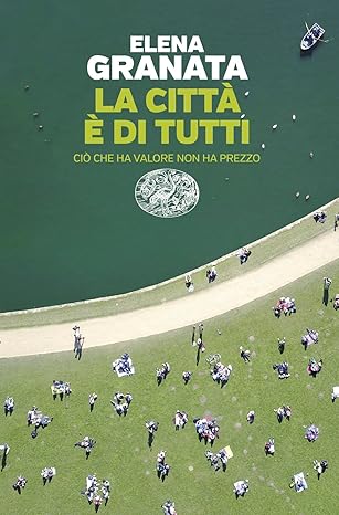 “La città è di tutti. Ciò che ha valore non ha prezzo”, di Elena Granata, Einaudi ed.