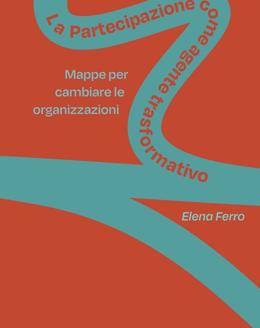 “La partecipazione come agente trasformativo. Mappe per cambiare le organizzazioni”, di Elena Ferro, Derive Approdi ed.